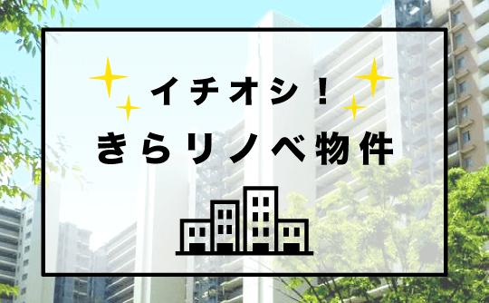 イチオシ！！きらリノベ物件